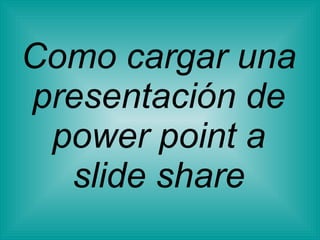 Como cargar una presentación de power point a slide share 