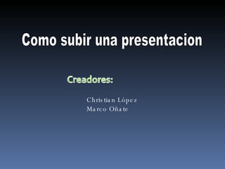Como subir una presentacion Christian López Marco Oñate 