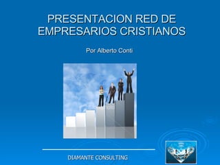 PRESENTACION RED DE EMPRESARIOS CRISTIANOS Por Alberto Conti   DIAMANTE CONSULTING 
