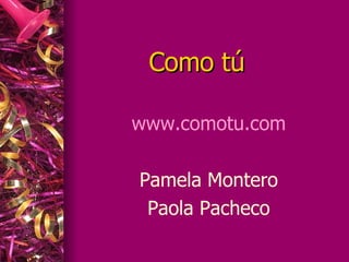   Como tú www.comotu.com Pamela Montero Paola Pacheco 