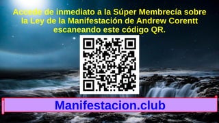 Accede de inmediato a la Súper Membrecía sobre
la Ley de la Manifestación de Andrew Corentt
escaneando este código QR.
Manifestacion.club
 