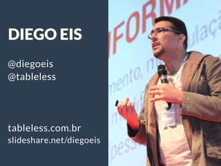 DIEGO EIS
@diegoeis
@tableless
!
!
!
tableless.com.br
slideshare.net/diegoeis
 