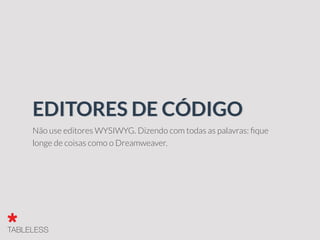 Não use editores WYSIWYG. Dizendo com todas as palavras: ﬁque
longe de coisas como o Dreamweaver.
EDITORES DE CÓDIGO
 