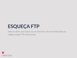 Deixa eu dizer uma coisa e vou ser bem duro: Se você ainda edita seu
código usando FTP, você é júnior.
ESQUEÇA FTP
 
