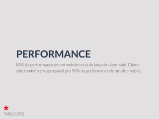 80% da performance de um website está do lado do client-side. Client-
side também é responsável pro 90% da performance de um site mobile.
PERFORMANCE
 