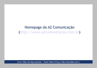 Homepage da A2 Comunicação ( http://www.a2comunicacao.com.br ) Livro: Não me faça pensar – Autor Steve Krug (   http://sensible.com ) 