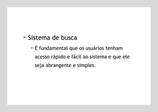 Sistema de busca É fundamental que os usuários tenham  acesso rápido e fácil ao sistema e que ele  seja abrangente e simples.   