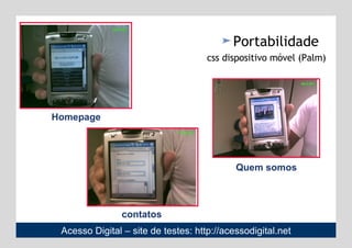 Acesso Digital – site de testes:   http://acessodigital.net Homepage Portabilidade   css dispositivo móvel (Palm) contatos Quem somos 