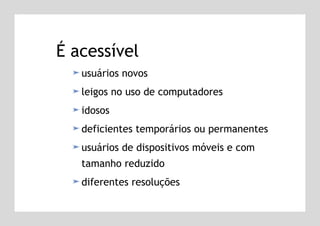 É acessível usuários novos leigos no uso de computadores idosos deficientes temporários ou permanentes usuários de dispositivos móveis e com tamanho reduzido diferentes resoluções 