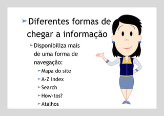 Diferentes formas de chegar a informação Disponibiliza mais  de uma forma de  navegação: Mapa do site A-Z Index Search How-tos? Atalhos 