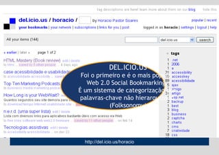 Por que seu  PORTAL  é visitado? Suporta colaboração. DEL.ICIO.US Foi o primeiro e é o mais popular  Web 2.0 Social Bookmarking.  É um sistema de categorização por  palavras-chave não hierarquizado  (Folksonomy) http://del.icio.us/horacio 
