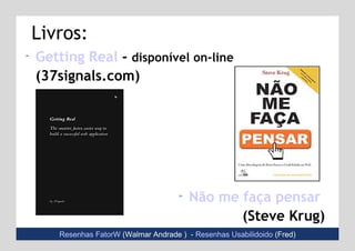 Getting Real  -  disponível on-line (37signals.com) Não me faça pensar   (Steve Krug) Resenhas FatorW   (Walmar Andrade )  -  Resenhas Usabilidoido   (Fred) Livros: 