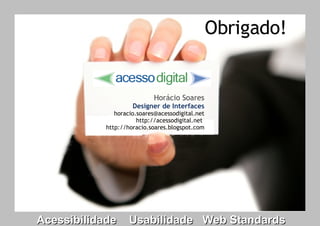 Obrigado!   Horácio Soares Designer de Interfaces [email_address] http://acessodigital.net   http://horacio.soares.blogspot.com Acessibilidade  Usabilidade  Web Standards 