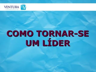 COMO TORNAR-SE UM LÍDER 