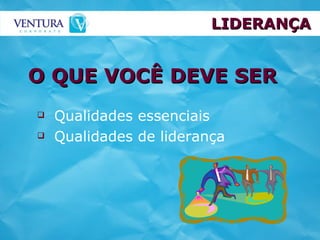 O QUE VOCÊ DEVE SER Qualidades essenciais Qualidades de liderança LIDERANÇA 