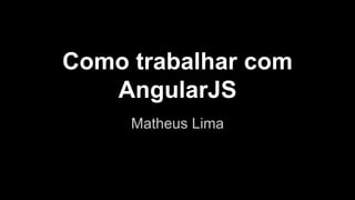Como trabalhar com
AngularJS
Matheus Lima
 