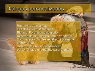 Diálogos personalizados Resenhas de clientes. Eventos e web seminários. Blogs e  Fóruns de discussão. Sistema de informação para o vendedor. Os principais clientes recebem tratamento diferenciado. Sistema de envio de informação personalizada e relevante para clientes. 