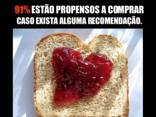 91%  ESTÃO PROPENSOS A COMPRAR CASO EXISTA ALGUMA RECOMENDAÇÃO. 