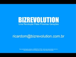 Uma Revolução Pelas Próximas Gerações BIZREVOLUTION Essa apresentação pertence a BIZREVOLUTION, visite www.bizrevolution.com.br e www.bizrevolution.com.br/blog para saber mais dessa Revolução. [email_address] 