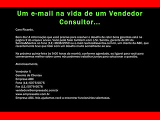 Um e-mail na vida de um Vendedor Consultor... <ul><li>Caro Ricardo, </li></ul><ul><li>Bom dia! A informação que você preci...