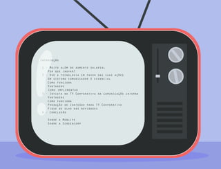 Introdução
1 - Muito além do aumento salarial
Por que inovar?
2 - Use a tecnologia em favor das suas ações
Um sistema comunicador é essencial
Como funciona
Vantagens
Como implementar
3 - Invista na TV Corporativa na comunicação interna
Vantagens
Como funciona
Produção de conteúdo para TV Corporativa
Fique de olho nas novidades
4 - Conclusão
Sobre a Moblife
Sobre a Screencorp
 