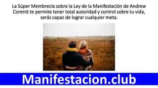 La Súper Membrecía sobre la Ley de la Manifestación de Andrew
Corentt te permite tener total autoridad y control sobre tu vida,
serás capaz de lograr cualquier meta.
Manifestacion.club
 