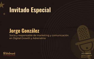 Invitado Especial
Jorge González
Socio y responsable de marketing y comunicación
en Digital Growth y Adrenalina
@SiteGroun...