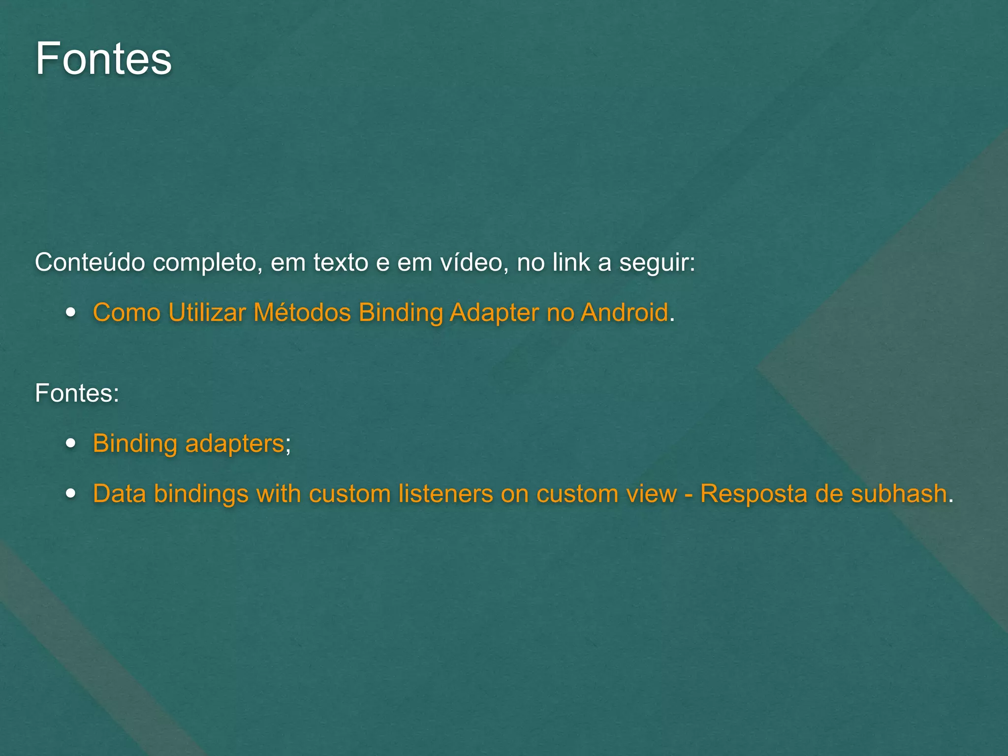 Fontes
Conteúdo completo, em texto e em vídeo, no link a seguir:
• Como Utilizar Métodos Binding Adapter no Android.
Fontes:
• Binding adapters;
• Data bindings with custom listeners on custom view - Resposta de subhash.
 