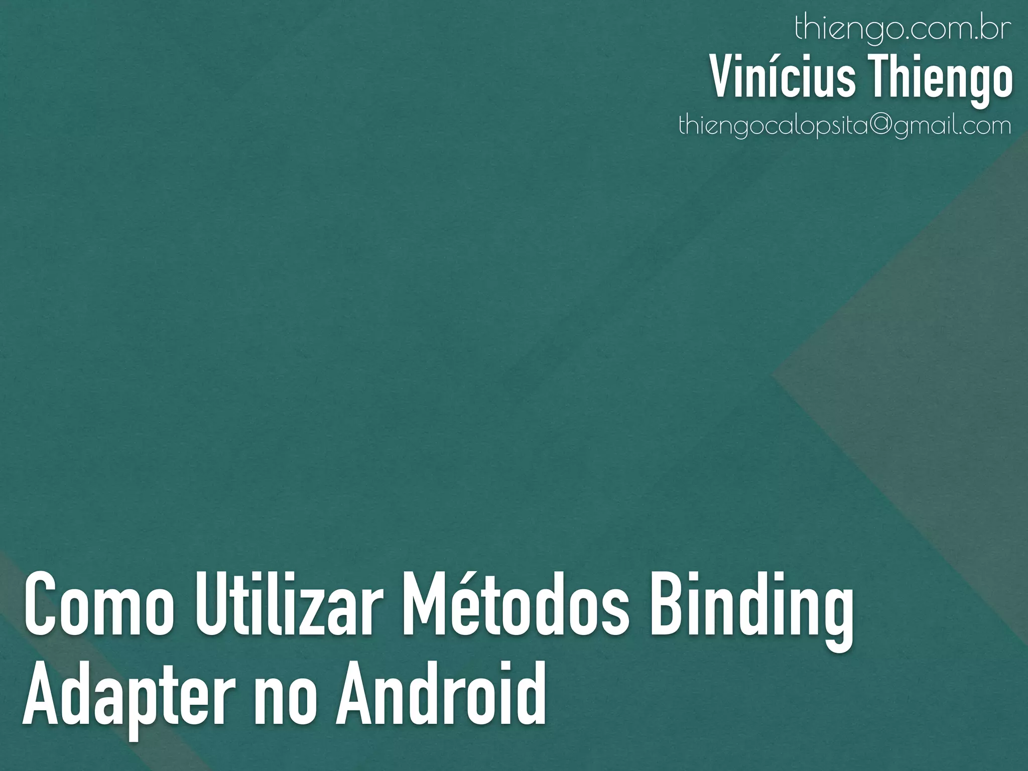 Como Utilizar Métodos Binding
Adapter no Android
thiengo.com.br
Vinícius Thiengo
thiengocalopsita@gmail.com
 