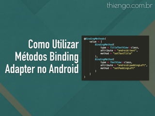 Como Utilizar
Métodos Binding
Adapter no Android
thiengo.com.br
 