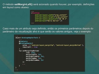 O método setMarginLeft() será acionado quando houver, por exemplo, definições
em layout como abaixo:
Caso mais de um atributo seja definido, então os primeiros parâmetros depois do
parâmetro da visualização alvo é que serão os valores antigos, veja o exemplo:
 