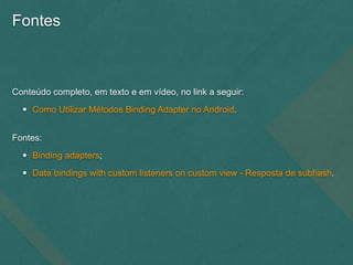 Fontes
Conteúdo completo, em texto e em vídeo, no link a seguir:
• Como Utilizar Métodos Binding Adapter no Android.
Fontes:
• Binding adapters;
• Data bindings with custom listeners on custom view - Resposta de subhash.
 