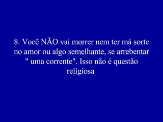 8. Você NÃO vai morrer nem ter má sorte no amor ou algo semelhante, se arrebentar " uma corrente". Isso não é questão religiosa   