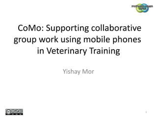   CoMo: Supporting collaborative group work using mobile phones in Veterinary Training Yishay Mor 1 