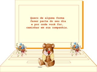 Quero de alguma forma  fazer parte do seu dia e por onde você for,  caminhar em sua companhia.  