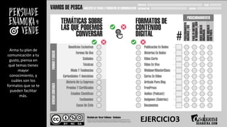 Arma tu plan de
comunicación a tu
gusto, piensa en
qué temas tienes
mayor
conocimiento, y
cuáles son los
formatos que se te
pueden facilitar
más.
EJERCICIO3
 