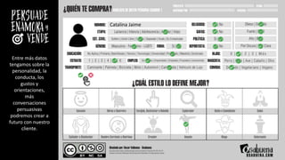 Entre más datos
tengamos sobre la
personalidad, la
conducta, los
gustos y
orientaciones,
más
conversaciones
persuasivas
podremos crear a
futuro con nuestro
cliente.
Catalina Jaime
 