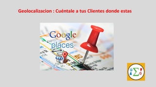 Geolocalizacion : Cuéntale a tus Clientes donde estas
 