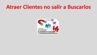 Atraer Clientes no salir a Buscarlos
 