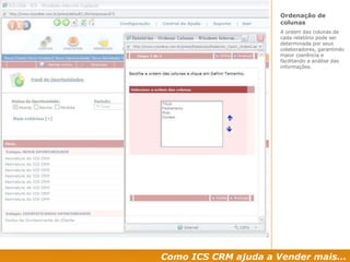 Como ICS CRM ajuda a Vender mais... Ordenação de colunas A ordem das colunas de cada relatório pode ser determinada por seus colaboradores, garantindo maior coerência e facilitando a análise das informações. 