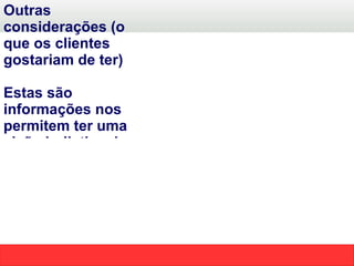 Outras considerações (o que os clientes gostariam de ter) Estas são informações nos permitem ter uma visão holistica do cliente e descobrir necessidades adicionais. 