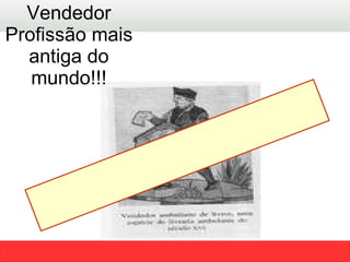 Afinal, essa é a Era do Vendedor ou o Vendedor já Era? Vendedor Profissão mais antiga do mundo!!! 