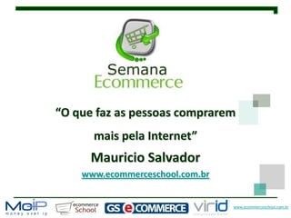 “O que faz as pessoas comprarem
      mais pela Internet”
      Mauricio Salvador
    www.ecommerceschool.com.br


                                 www.ecommerceschool.com.br
 