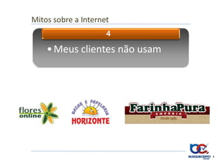 Mitos sobre a Internet
                     4

    • Meus clientes não usam
 
