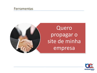 Ferramentas




                  Quero
                propagar o
              site de minha
                 empresa
 