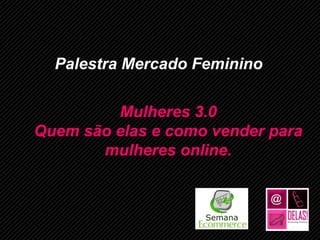 Palestra Mercado Feminino

         Mulheres 3.0
Quem são elas e como vender para
       mulheres online.




         www.ecommerceschool.com.br
 