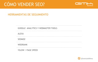 @xavicastellnou
GOOGLE ANALYTICS Y WEBMASTER TOOLS
ALEXA
SEOMOZ
WOORANK
YSLOW / PAGE SPEED
CÓMO VENDER SEO?
HERRAMIENTAS DE SEGUIMIENTO
 