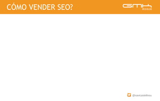 @xavicastellnou
CÓMO VENDER SEO?
 