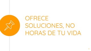 OFRECE
SOLUCIONES, NO
HORAS DE TU VIDA
11
 