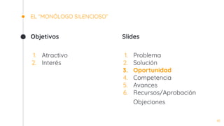 Objetivos
1. Atractivo
2. Interés
EL “MONÓLOGO SILENCIOSO”
Slides
1. Problema
2. Solución
3. Oportunidad
4. Competencia
5. Avances
6. Recursos/Aprobación
Objeciones
41
 